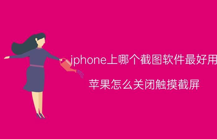 iphone上哪个截图软件最好用 苹果怎么关闭触摸截屏？